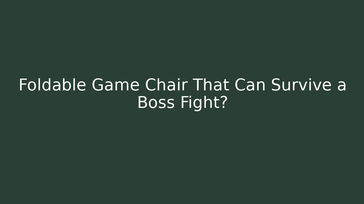 Foldable Game Chair That Can Survive a Boss Fight?