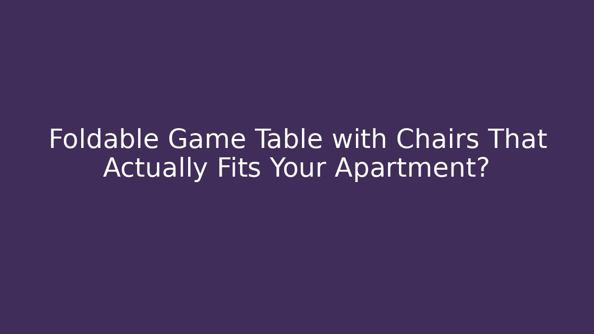 Foldable Game Table with Chairs That Actually Fits Your Apartment?