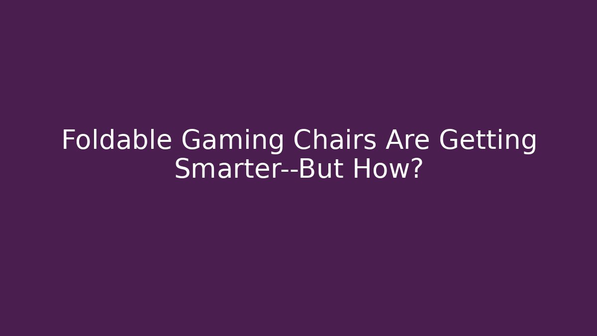Foldable Gaming Chairs Are Getting Smarter—But How? - Critter Realm