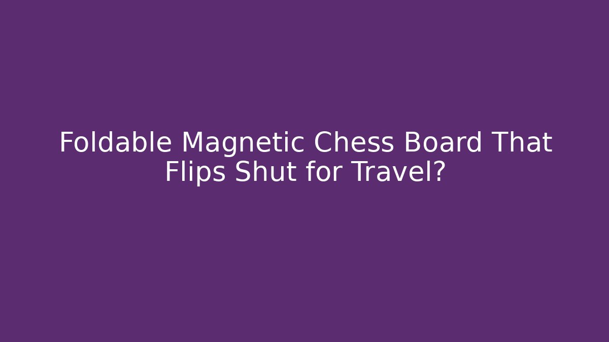 Foldable Magnetic Chess Board That Flips Shut for Travel? - Critter Realm