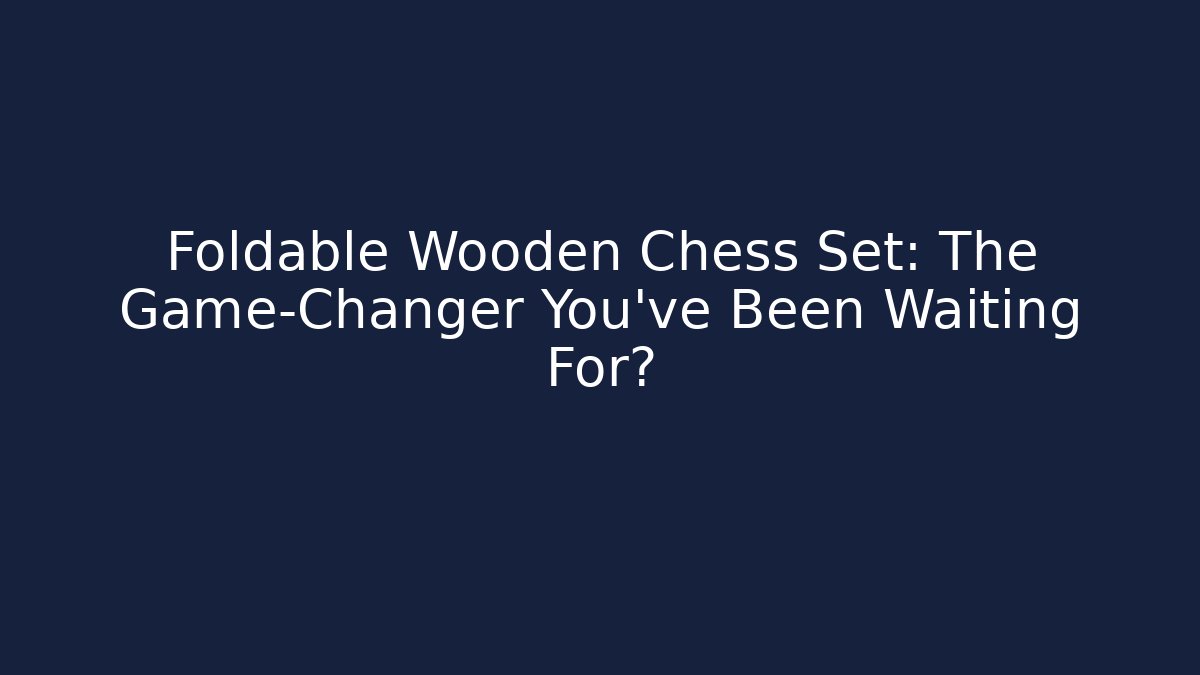 Foldable Wooden Chess Set: The Game-Changer You've Been Waiting For?