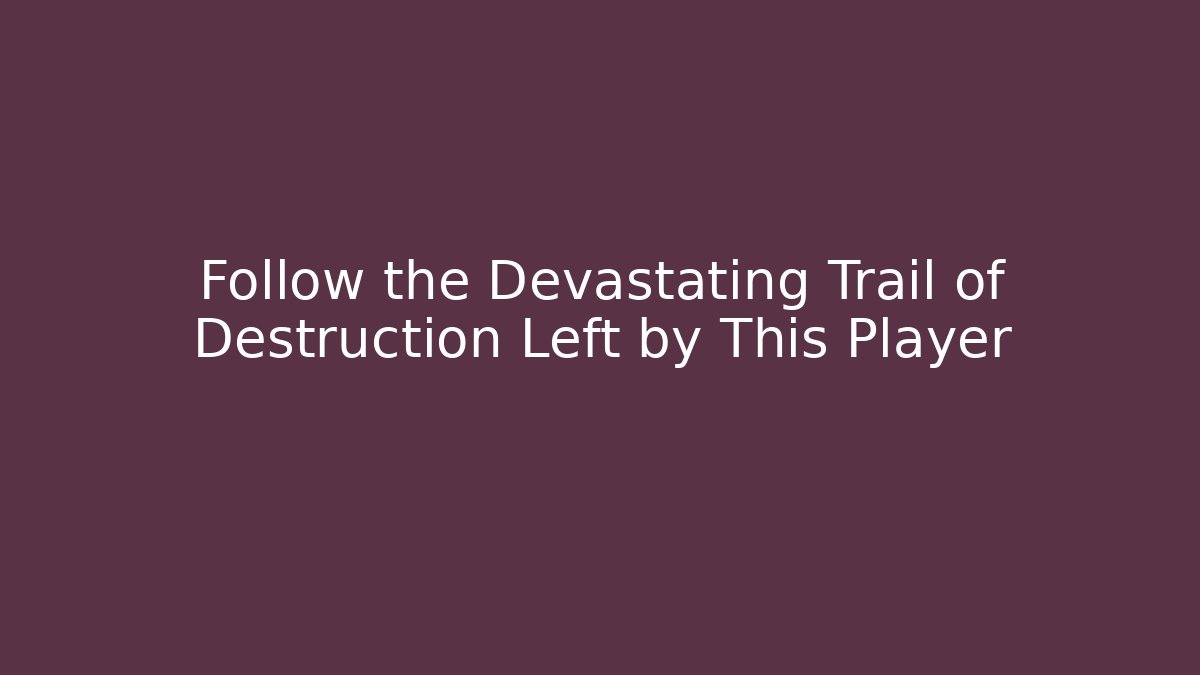 Follow the Devastating Trail of Destruction Left by This Player