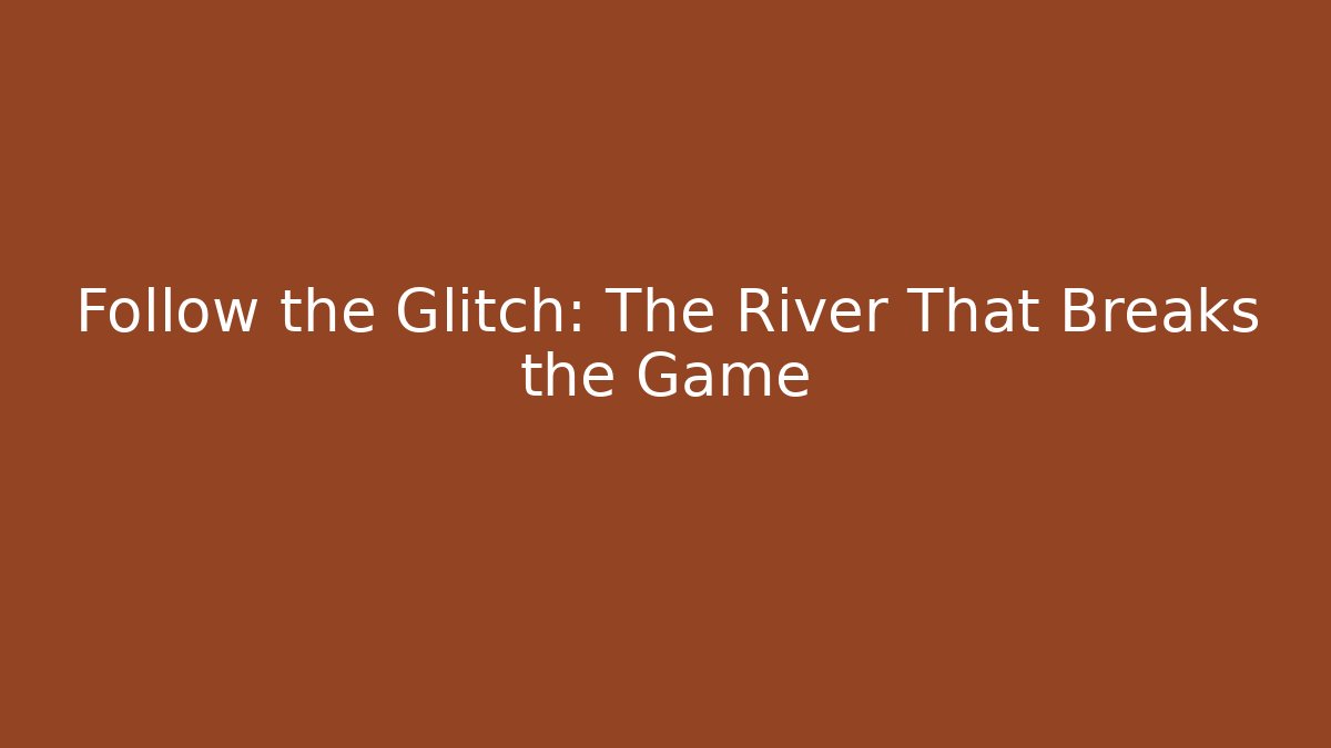 Follow the Glitch: The River That Breaks the Game