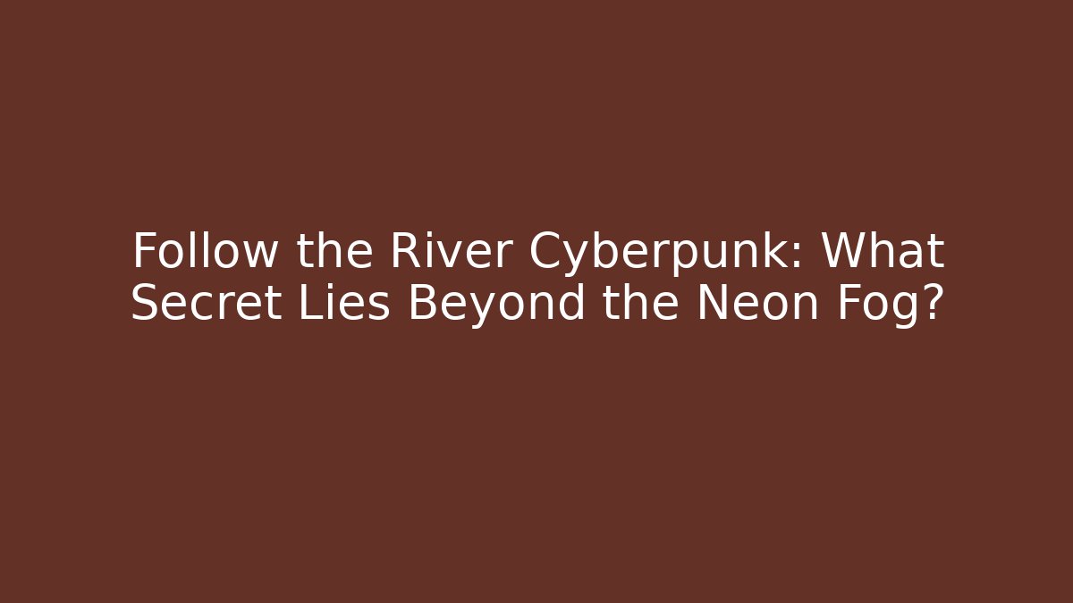 Follow the River Cyberpunk: What Secret Lies Beyond the Neon Fog?