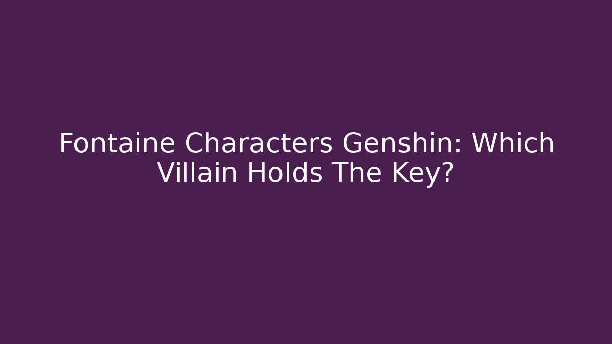 Fontaine Characters Genshin: Which Villain Holds The Key?