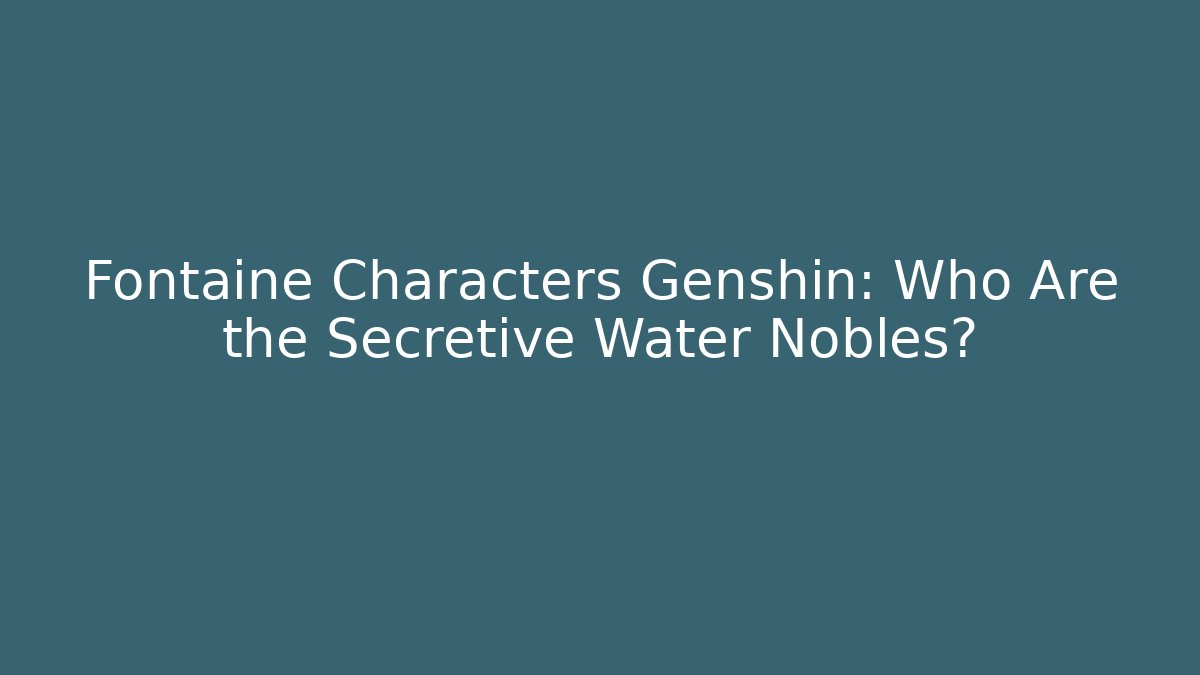 Fontaine Characters Genshin: Who Are the Secretive Water Nobles?