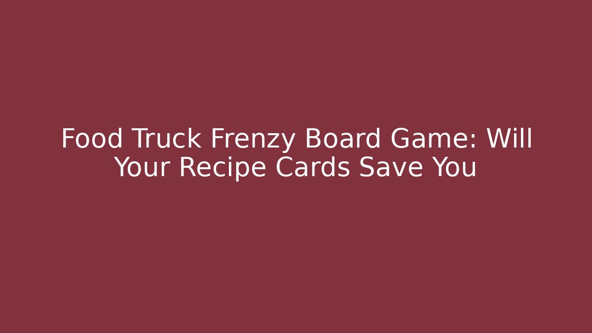 Food Truck Frenzy Board Game: Will Your Recipe Cards Save You
