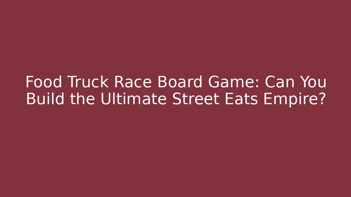 Food Truck Race Board Game: Can You Build the Ultimate Street Eats Empire?