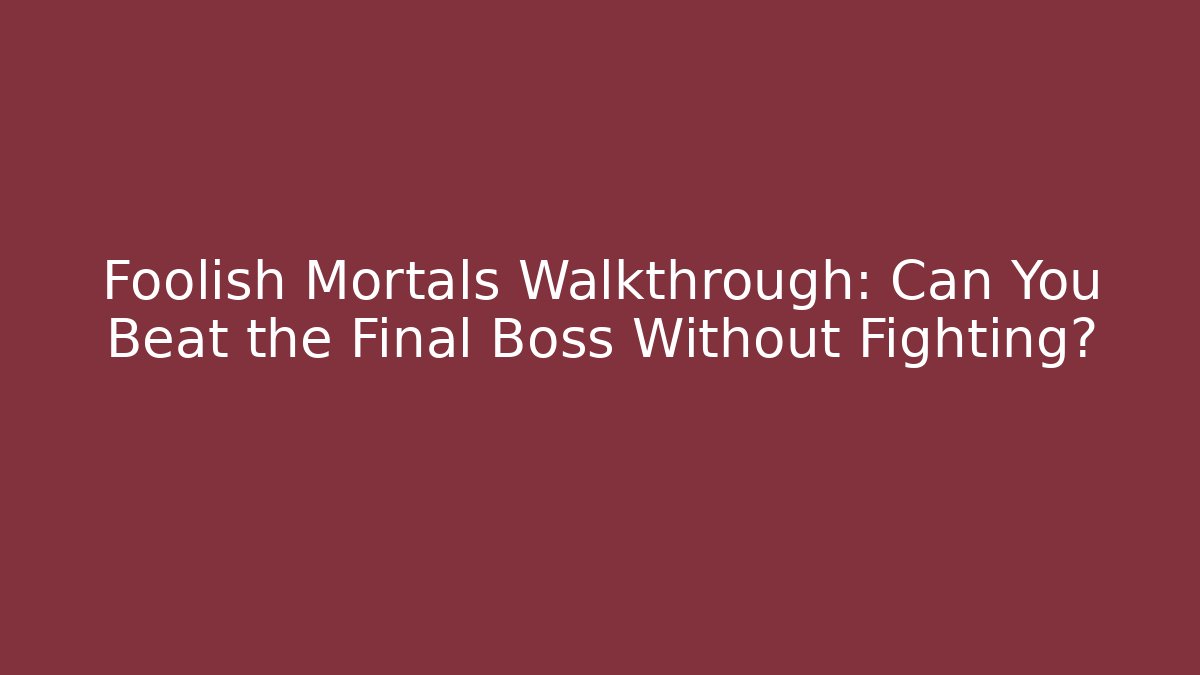 Foolish Mortals Walkthrough: Can You Beat the Final Boss Without Fighting?