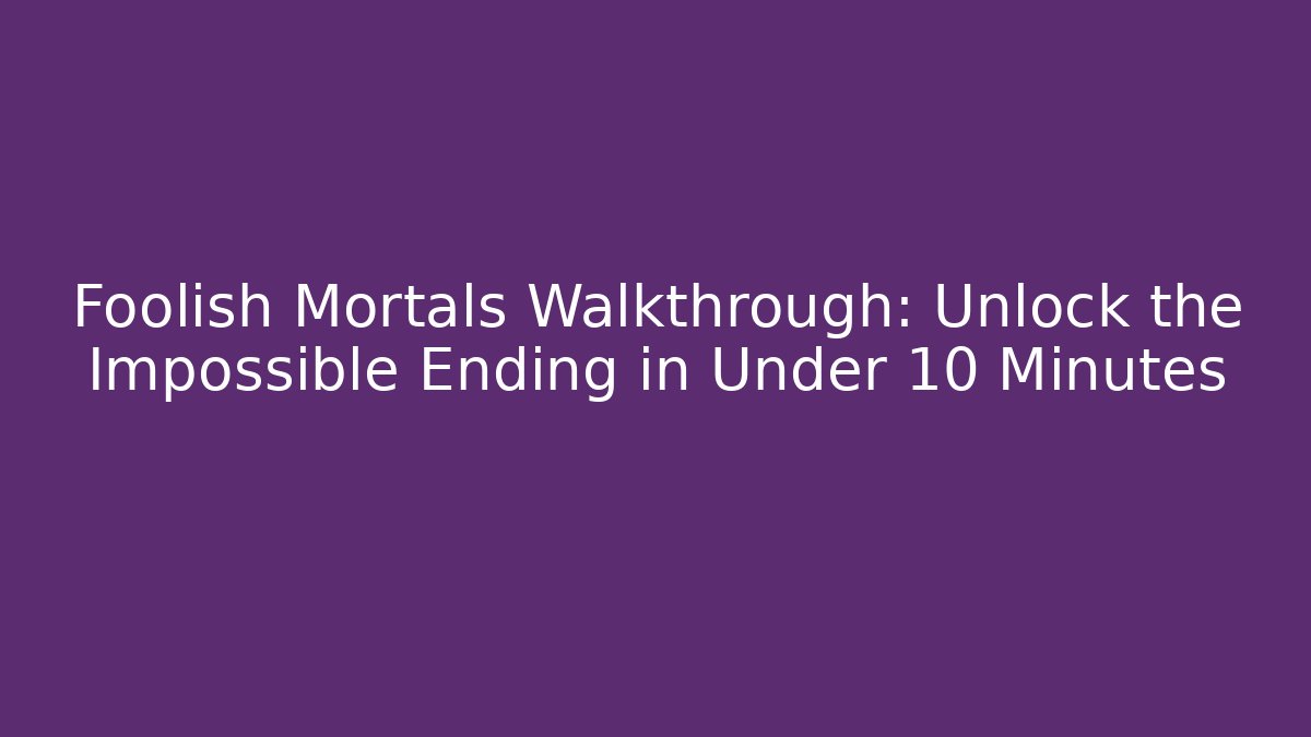 Foolish Mortals Walkthrough: Unlock the Impossible Ending in Under 10 Minutes