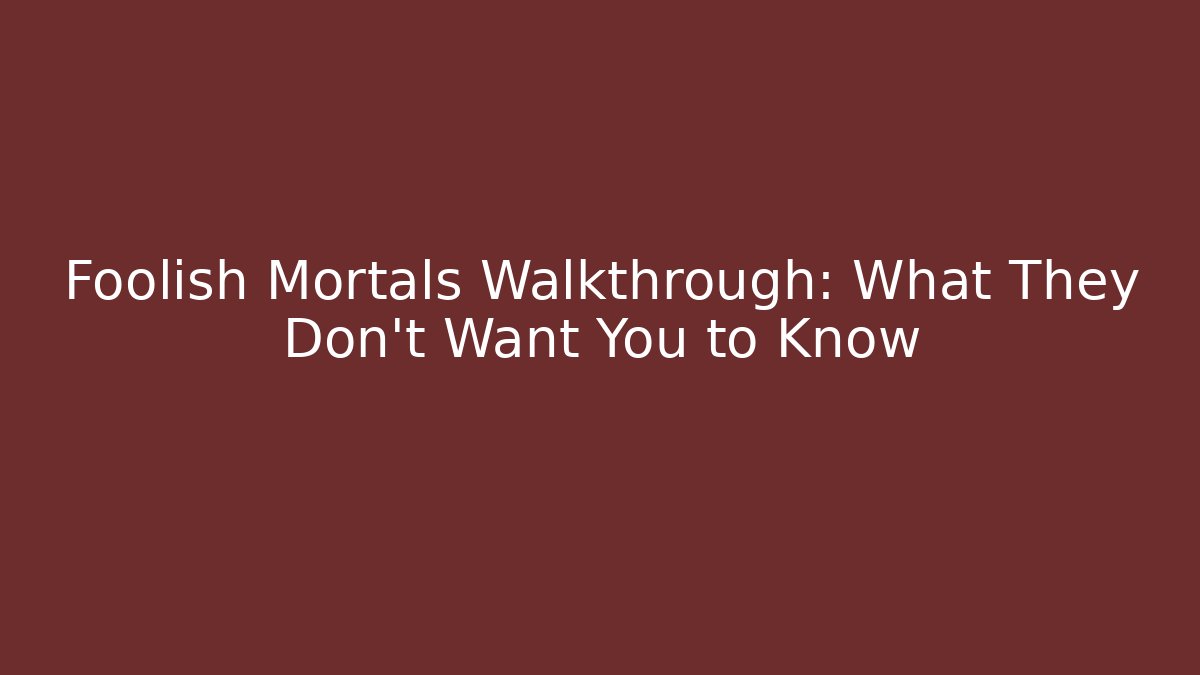 Foolish Mortals Walkthrough: What They Don't Want You to Know