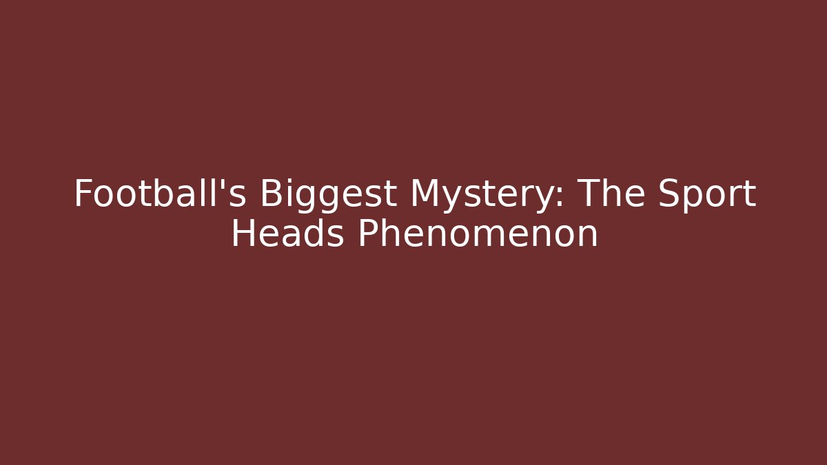 Football's Biggest Mystery: The Sport Heads Phenomenon