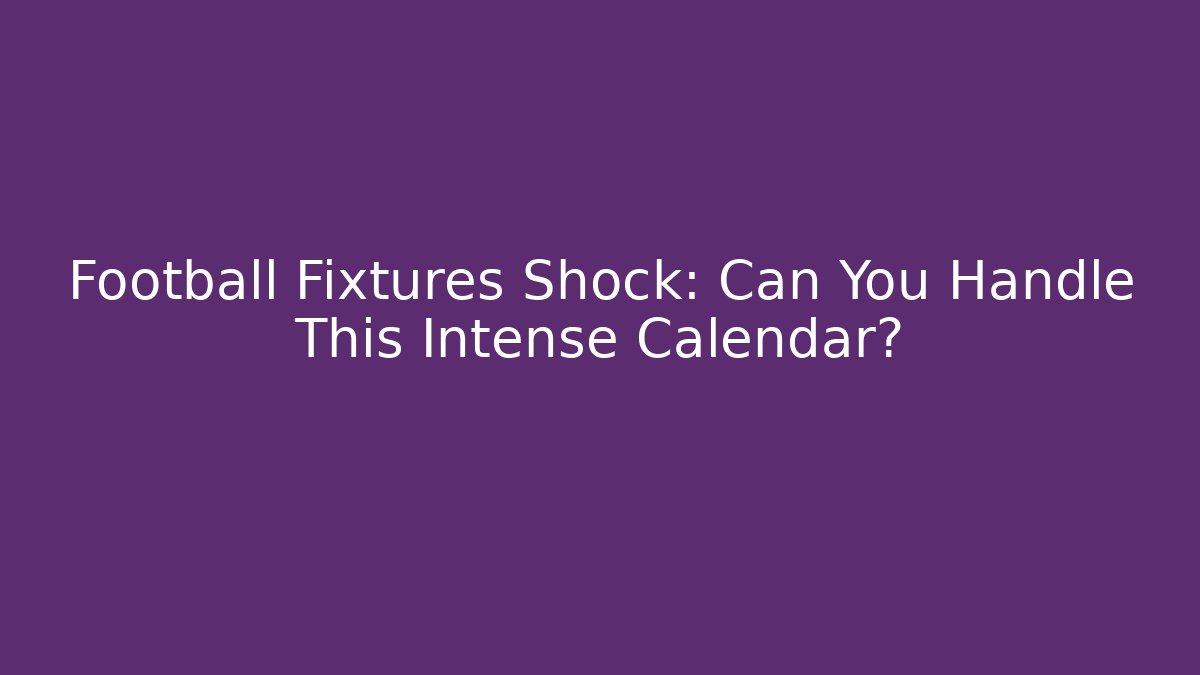Football Fixtures Shock: Can You Handle This Intense Calendar? - Critter Realm