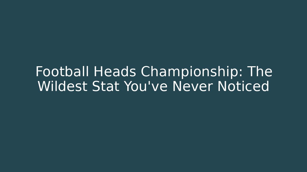 Football Heads Championship: The Wildest Stat You’ve Never Noticed