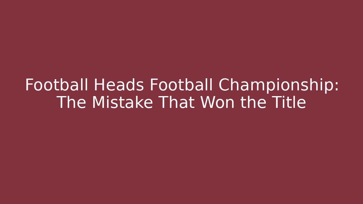 Football Heads Football Championship: The Mistake That Won the Title