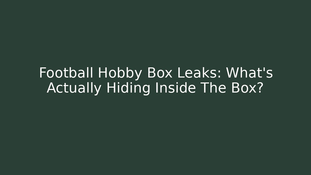 Football Hobby Box Leaks: What’s Actually Hiding Inside The Box?