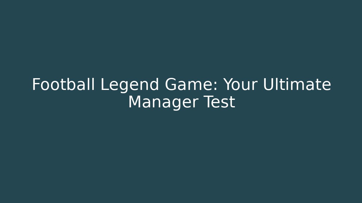 Football Legend Game: Your Ultimate Manager Test