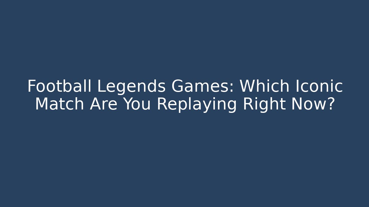 Football Legends Games: Which Iconic Match Are You Replaying Right Now?