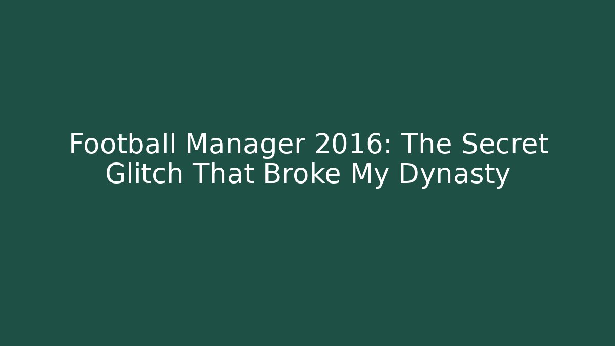 Football Manager 2016: The Secret Glitch That Broke My Dynasty