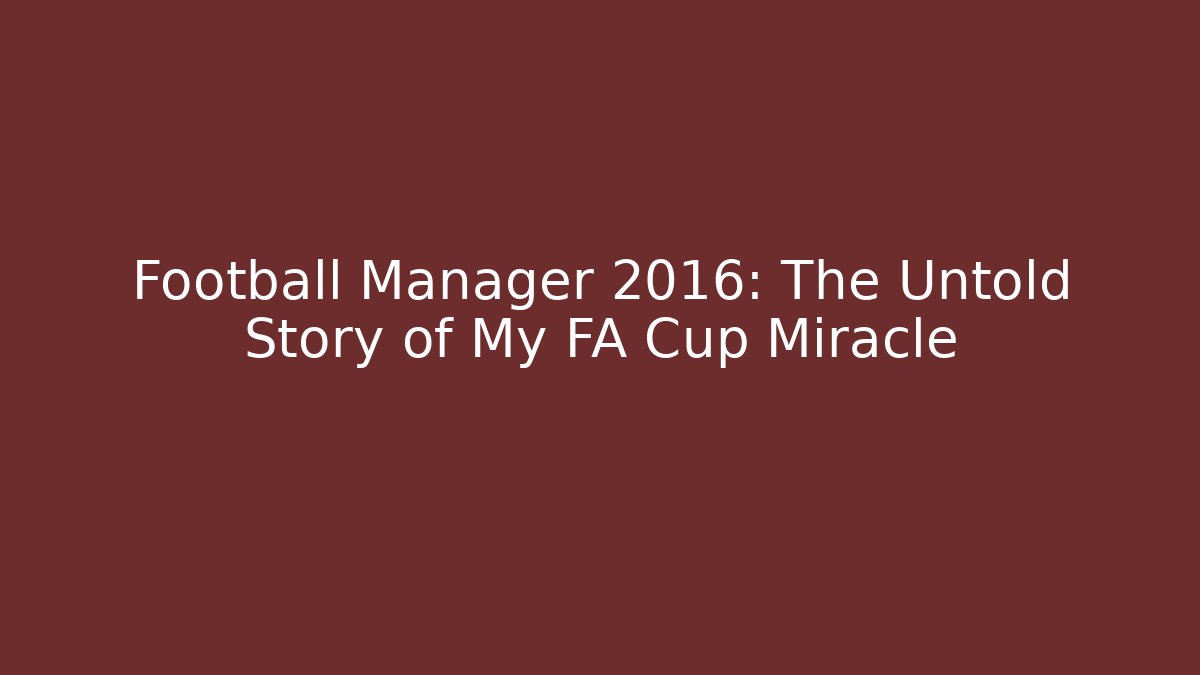 Football Manager 2016: The Untold Story of My FA Cup Miracle