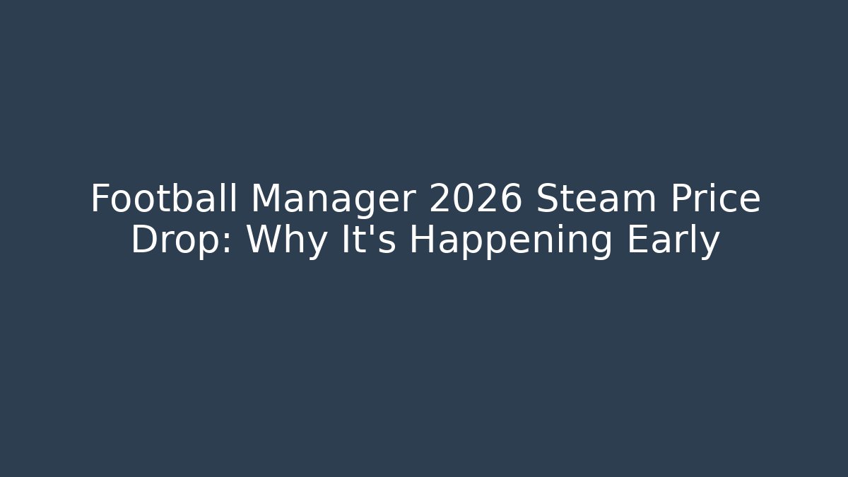 Football Manager 2026 Steam Price Drop: Why It’s Happening Early