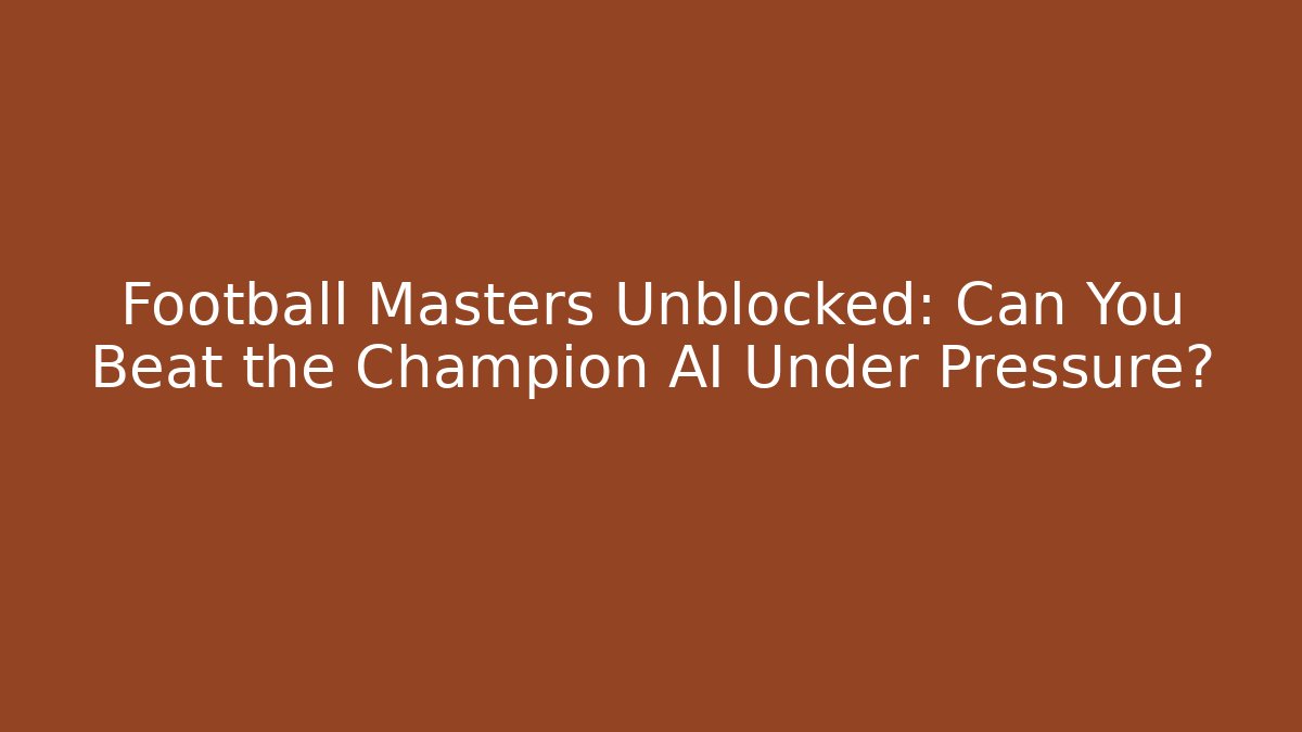 Football Masters Unblocked: Can You Beat the Champion AI Under Pressure?
