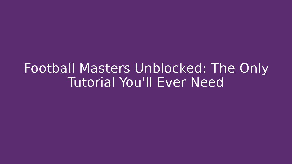 Football Masters Unblocked: The Only Tutorial You'll Ever Need