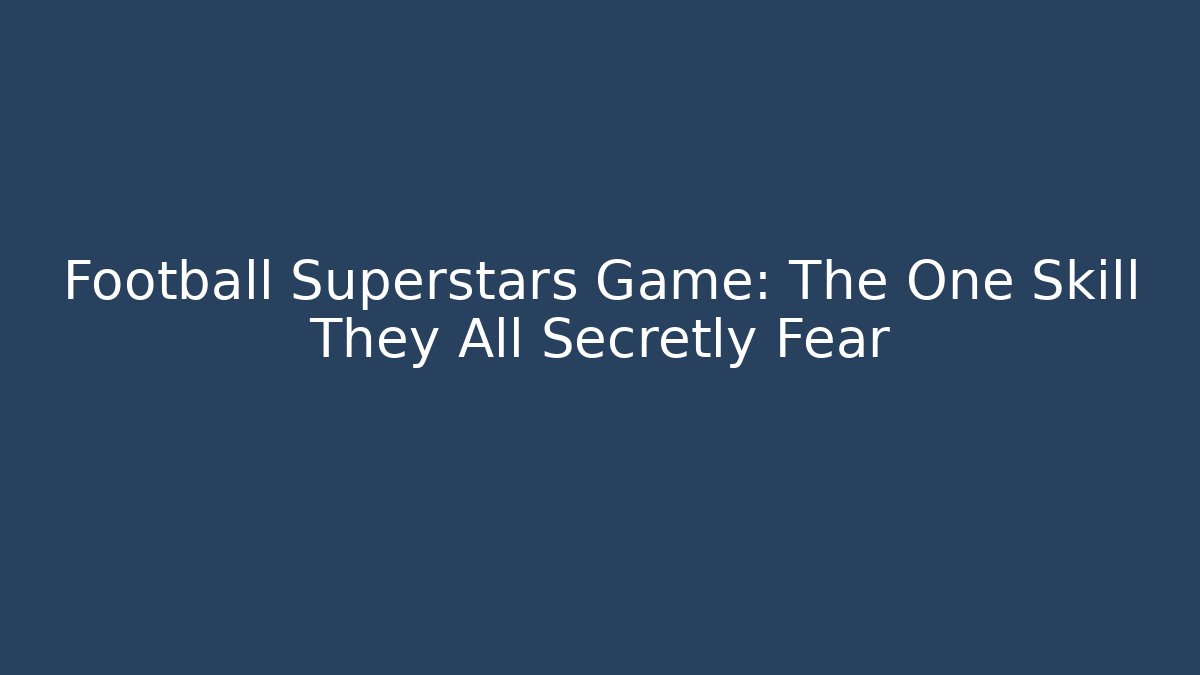 Football Superstars Game: The One Skill They All Secretly Fear