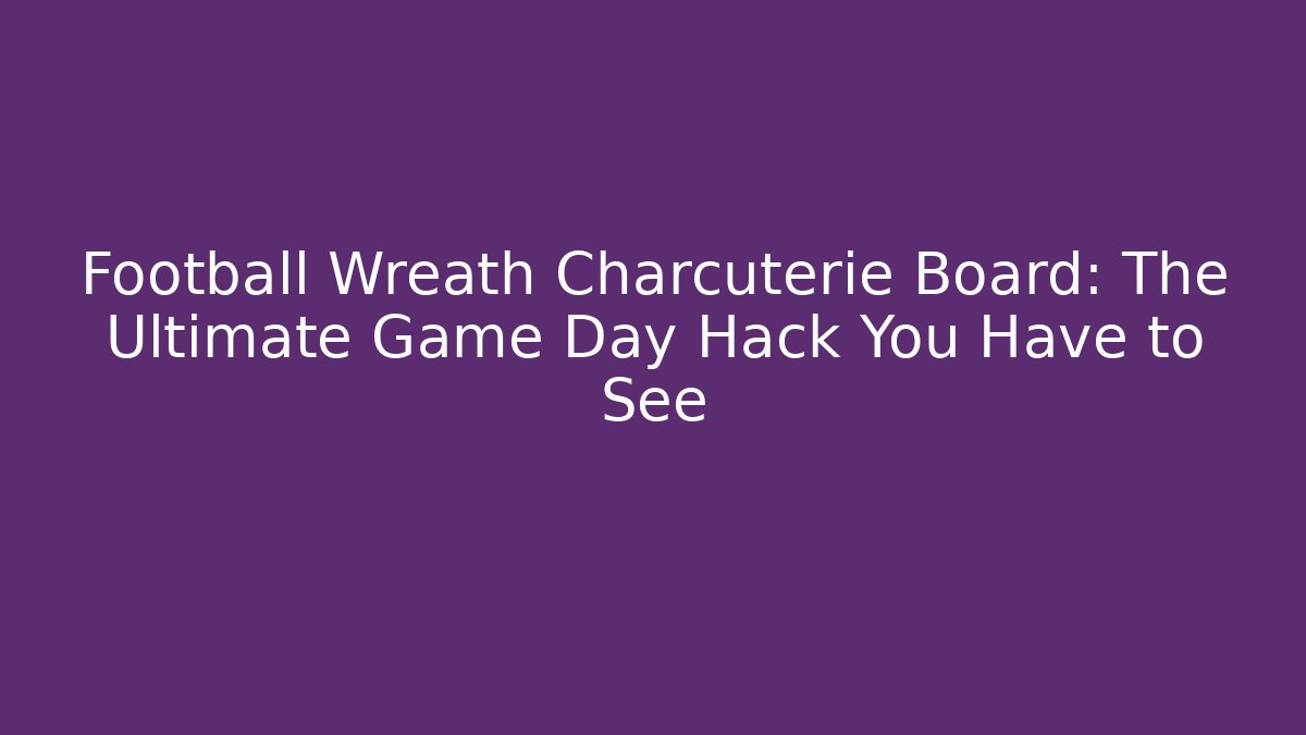 Football Wreath Charcuterie Board: The Ultimate Game Day Hack You Have to See