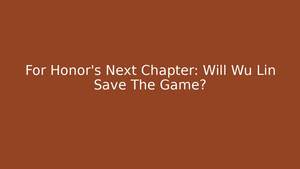 For Honor's Next Chapter: Will Wu Lin Save The Game?