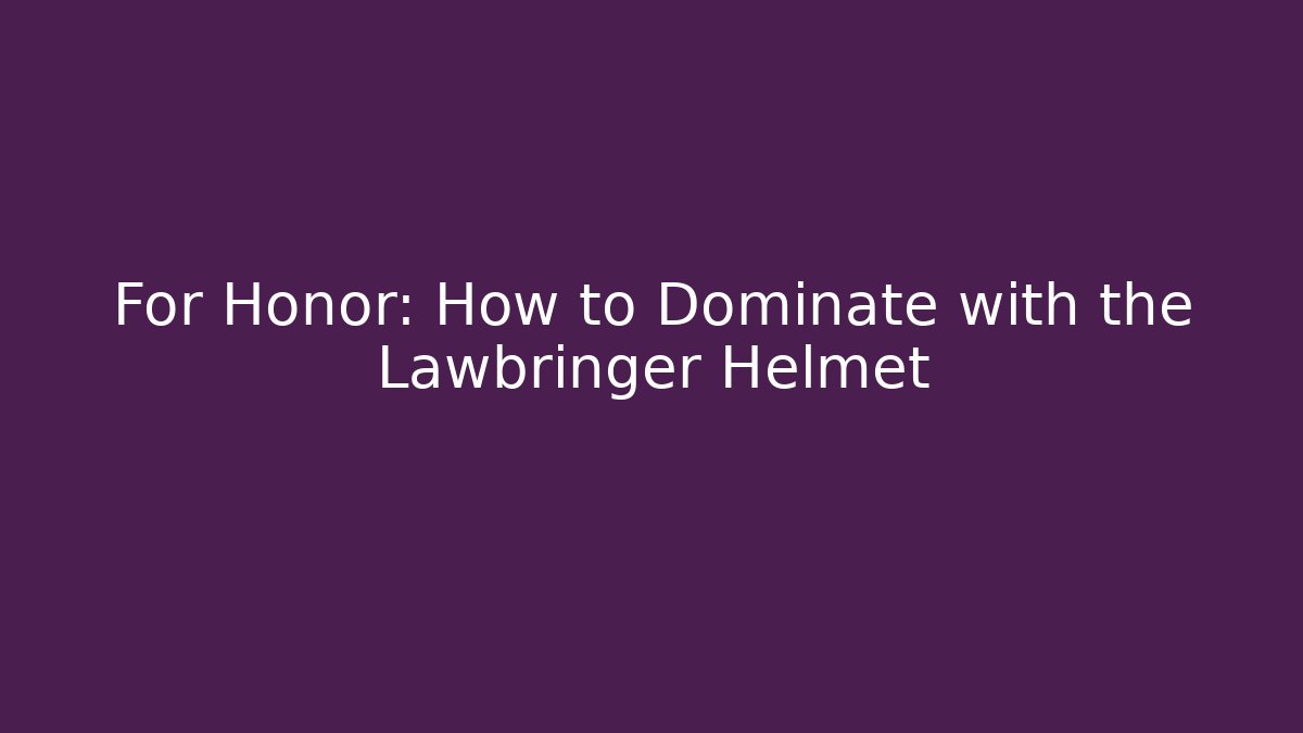 For Honor: How to Dominate with the Lawbringer Helmet