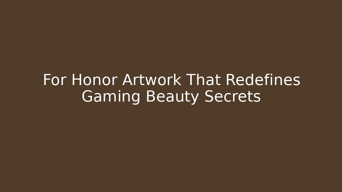 For Honor Artwork That Redefines Gaming Beauty Secrets - Critter Realm