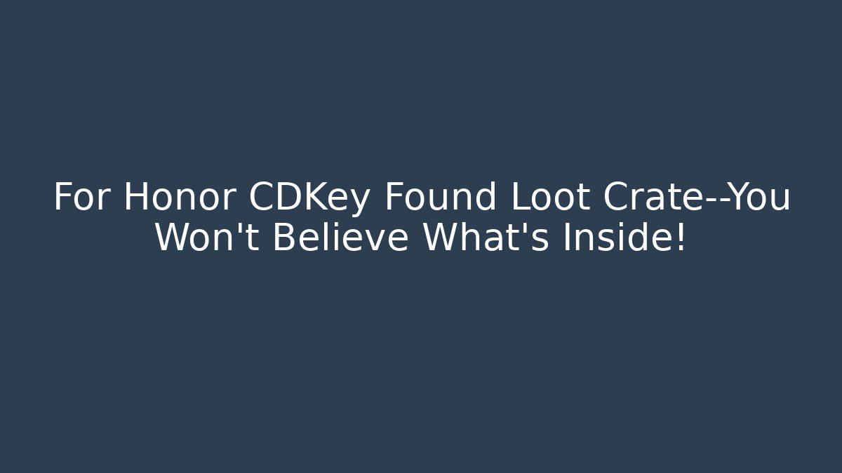 For Honor CDKey Found Loot Crate—You Won’t Believe What’s Inside!