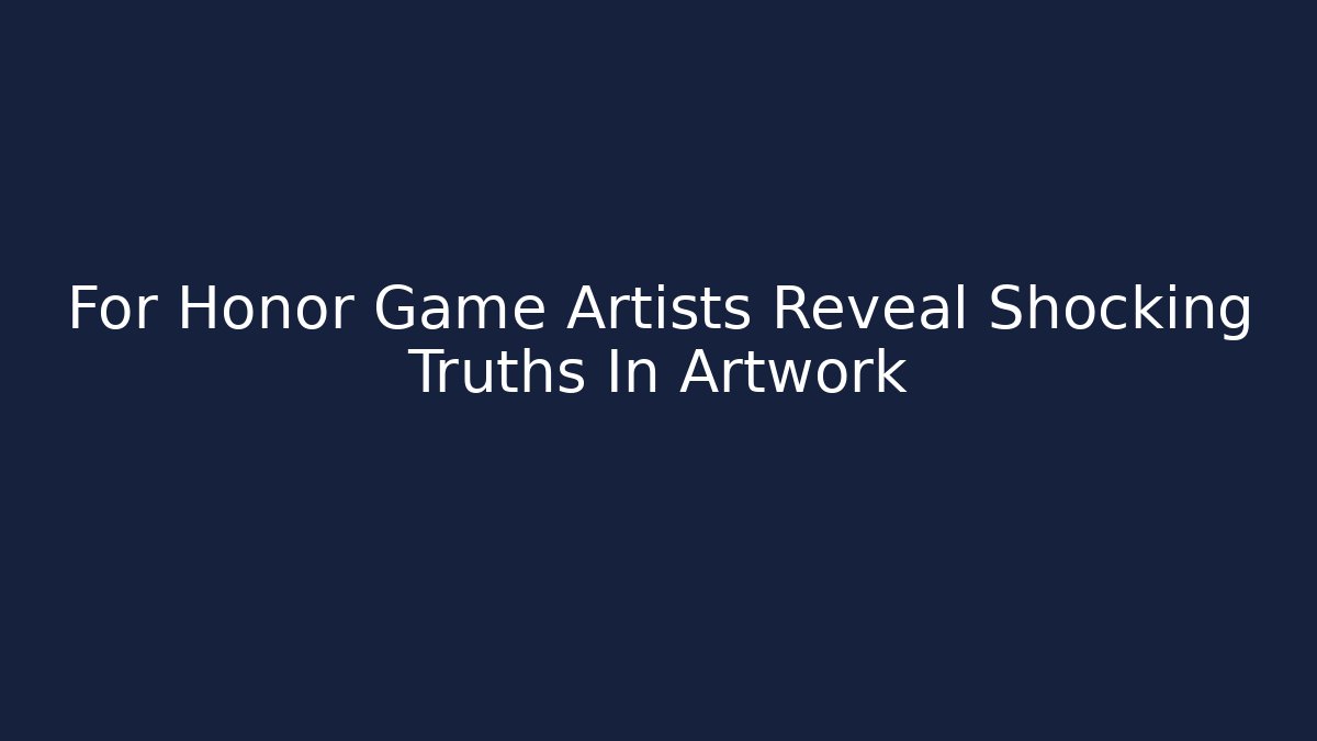 For Honor Game Artists Reveal Shocking Truths In Artwork