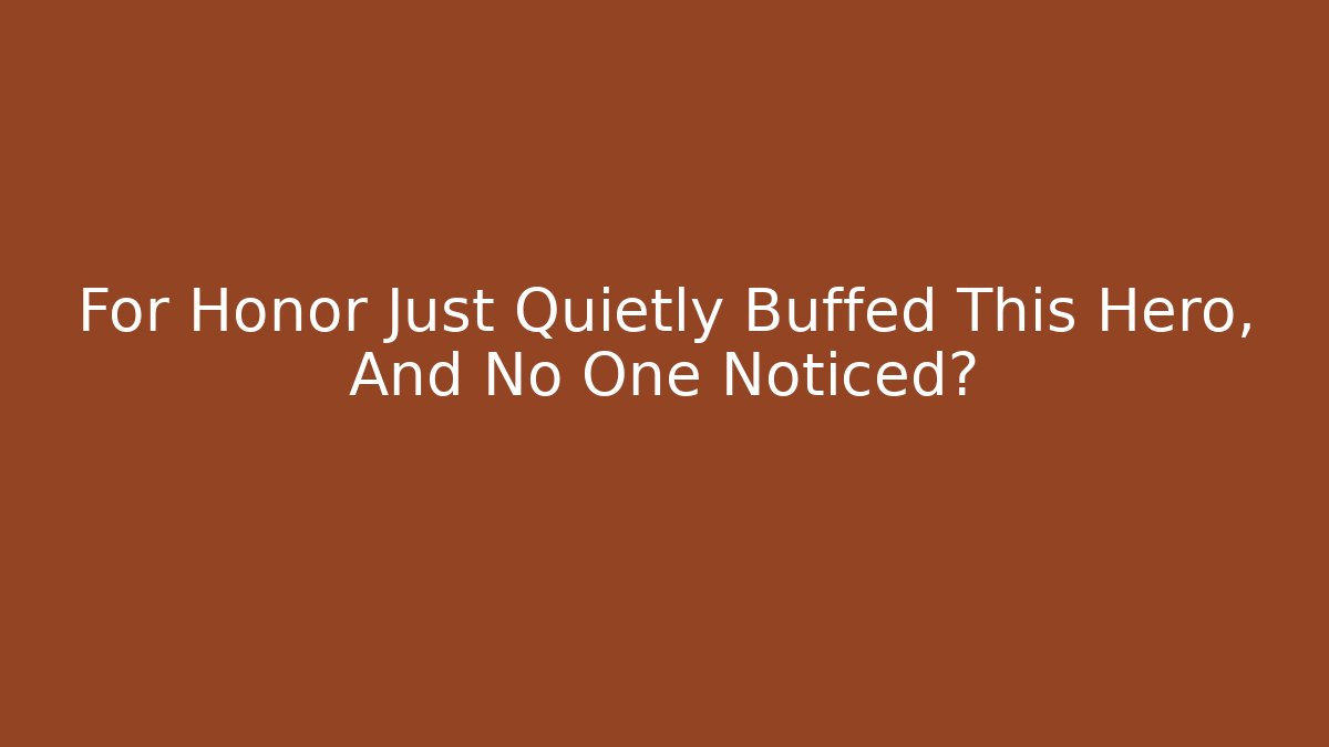 For Honor Just Quietly Buffed This Hero, And No One Noticed?