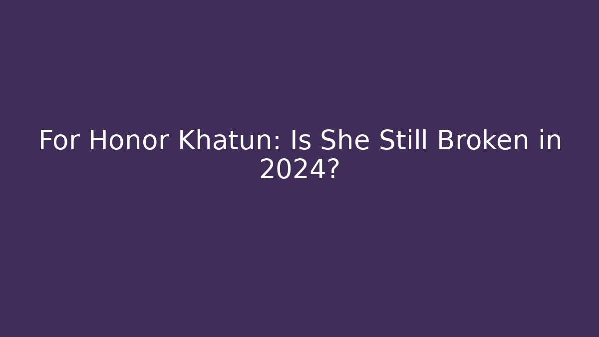 For Honor Khatun: Is She Still Broken in 2024?