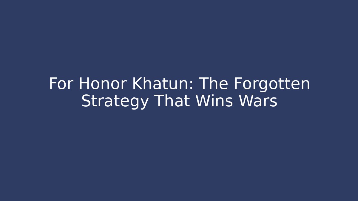 For Honor Khatun: The Forgotten Strategy That Wins Wars