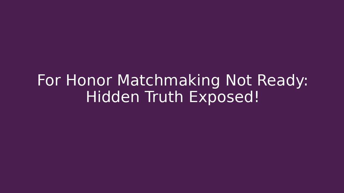 For Honor Matchmaking Not Ready: Hidden Truth Exposed!