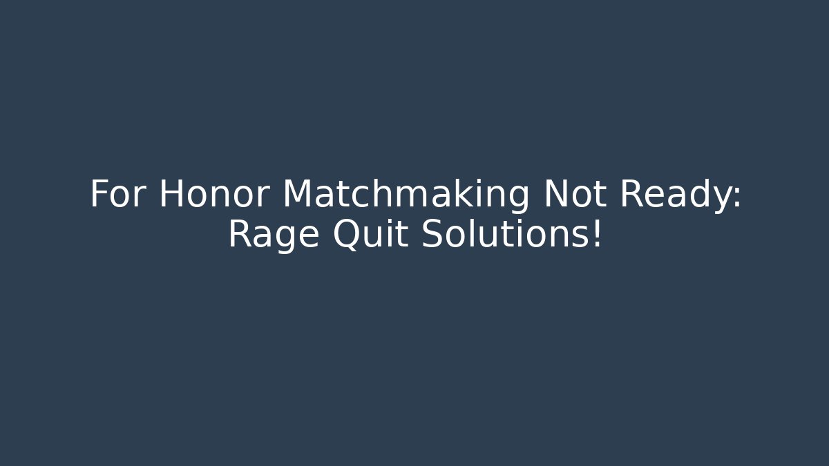 For Honor Matchmaking Not Ready: Rage Quit Solutions!
