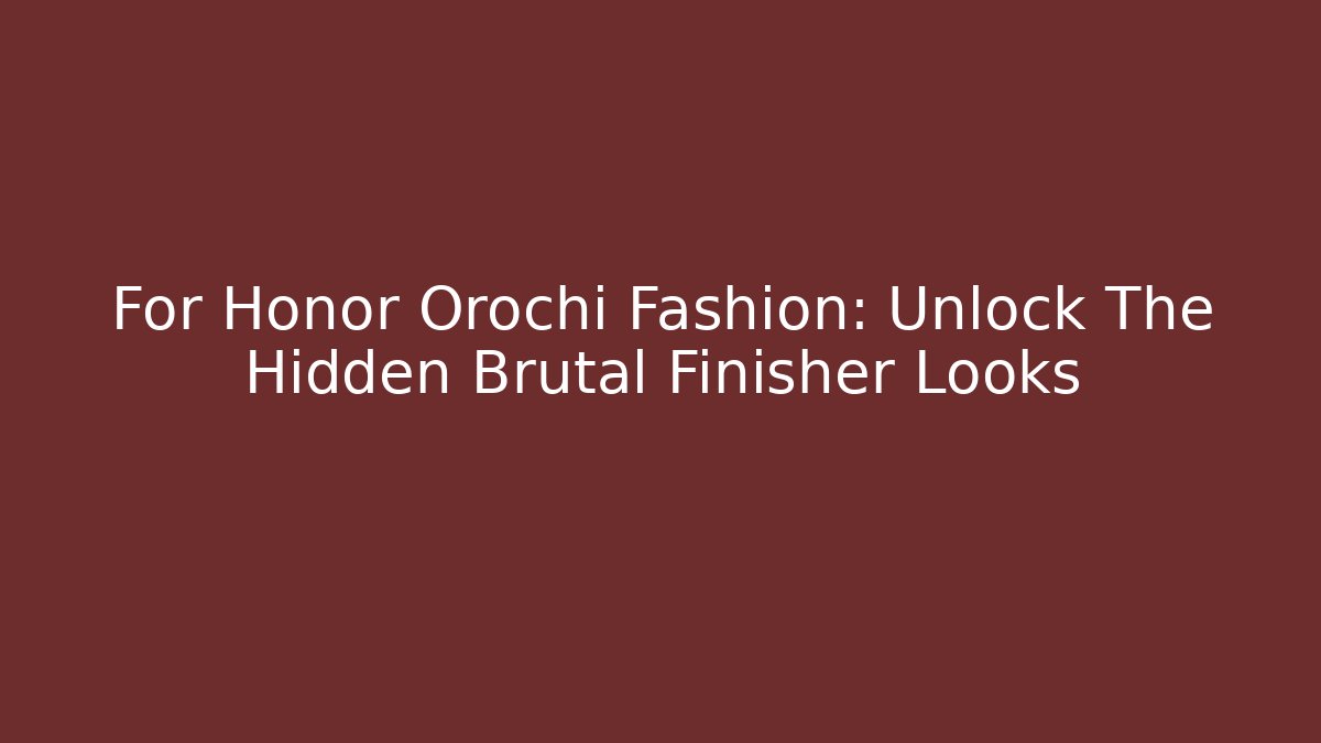 For Honor Orochi Fashion: Unlock The Hidden Brutal Finisher Looks