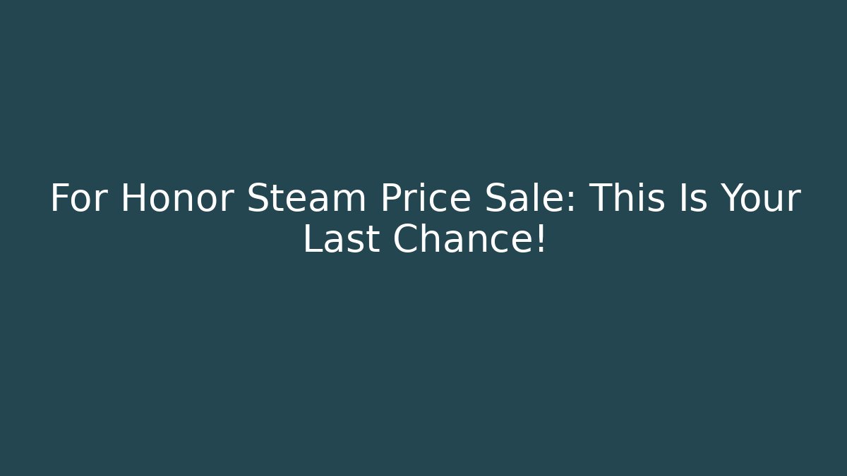 For Honor Steam Price Sale: This Is Your Last Chance!