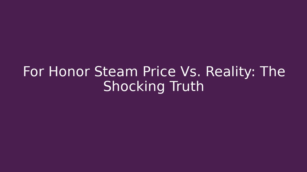 For Honor Steam Price Vs. Reality: The Shocking Truth