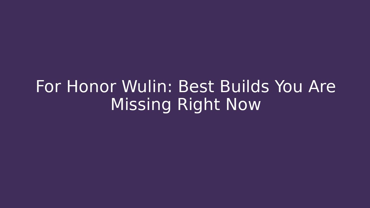 For Honor Wulin: Best Builds You Are Missing Right Now - Critter Realm