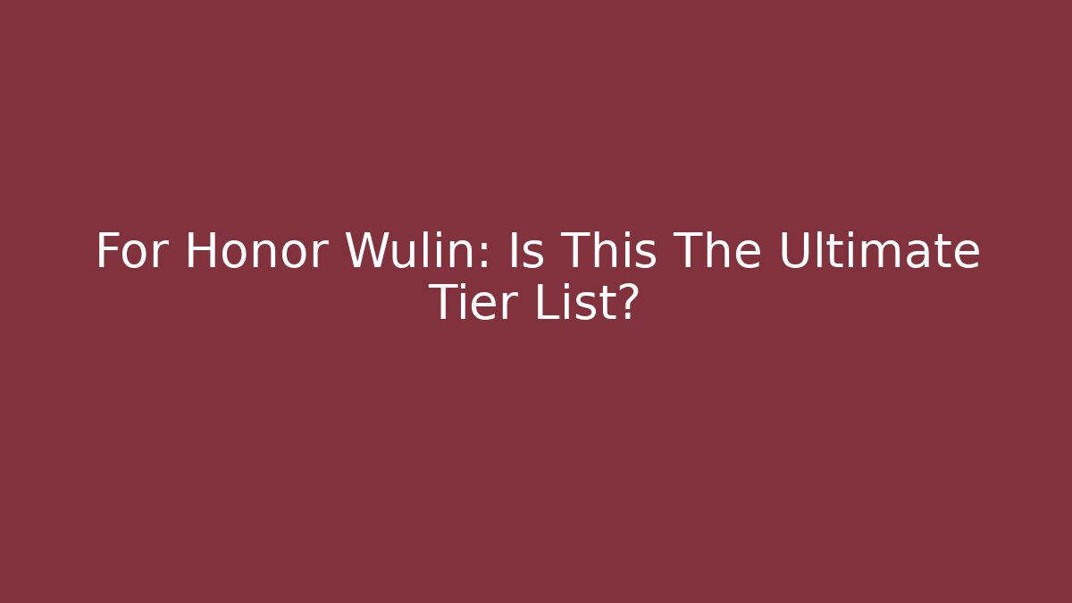 For Honor Wulin: Is This The Ultimate Tier List? - Critter Realm