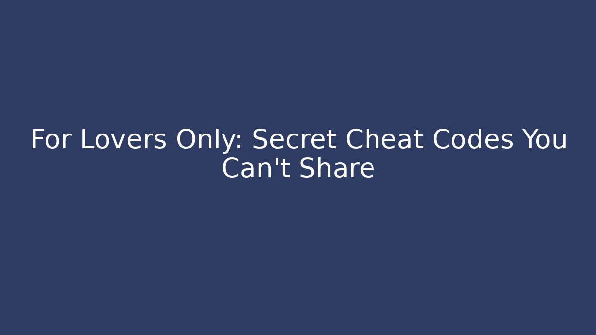 For Lovers Only: Secret Cheat Codes You Can't Share