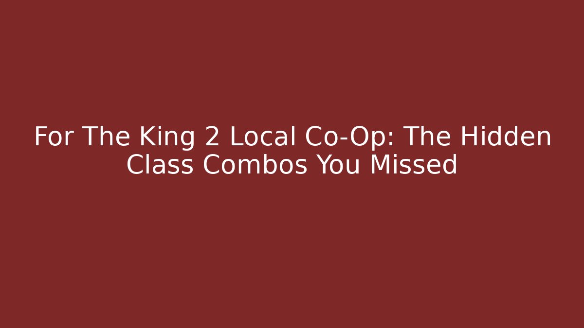 For The King 2 Local Co-Op: The Hidden Class Combos You Missed