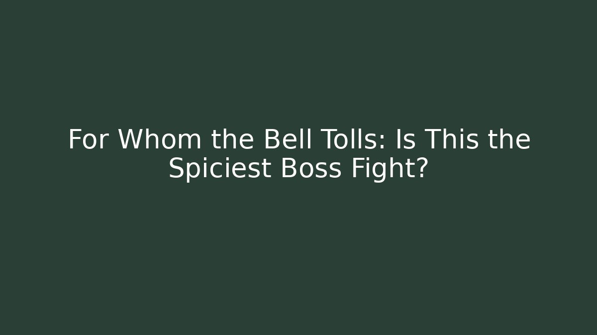 For Whom the Bell Tolls: Is This the Spiciest Boss Fight?