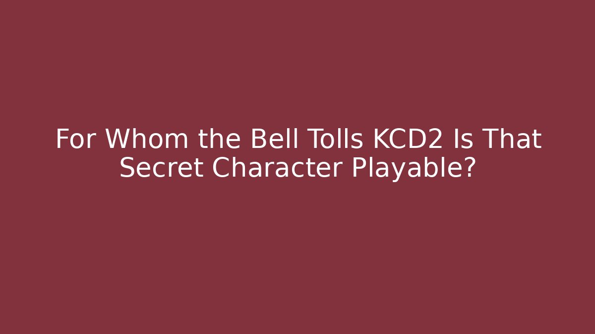 For Whom the Bell Tolls KCD2 Is That Secret Character Playable?