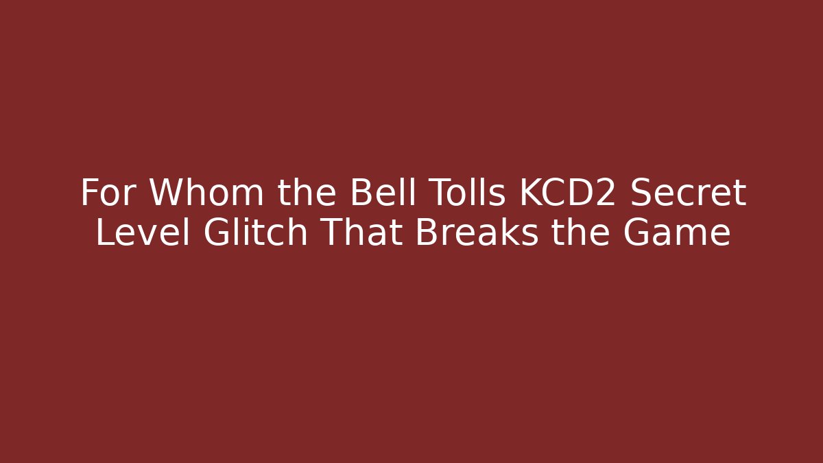 For Whom the Bell Tolls KCD2 Secret Level Glitch That Breaks the Game - Critter Realm