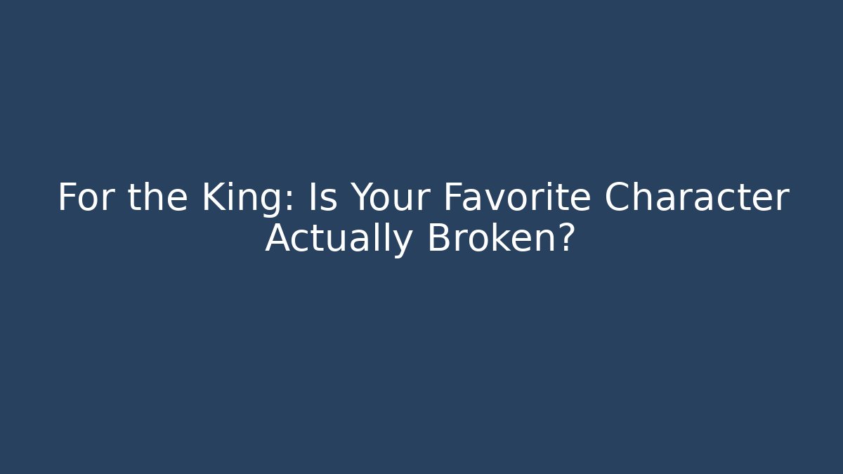 For the King: Is Your Favorite Character Actually Broken?